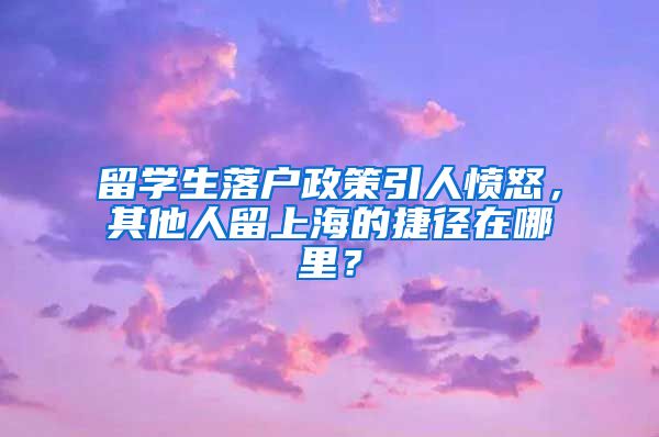 留學(xué)生落戶政策引人憤怒，其他人留上海的捷徑在哪里？