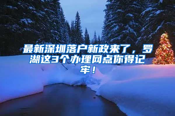 最新深圳落戶新政來了，羅湖這3個(gè)辦理網(wǎng)點(diǎn)你得記牢！