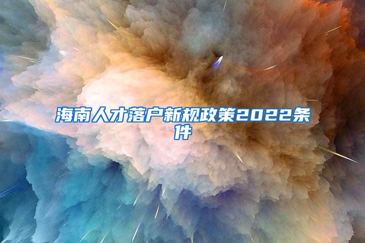 海南人才落戶新規(guī)政策2022條件