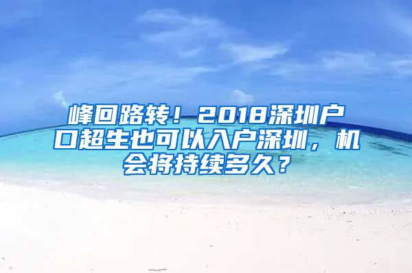 峰回路轉(zhuǎn)！2018深圳戶(hù)口超生也可以入戶(hù)深圳，機(jī)會(huì)將持續(xù)多久？