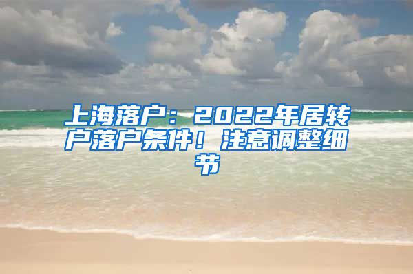 上海落戶：2022年居轉戶落戶條件！注意調整細節(jié)