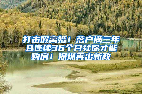 打擊假離婚！落戶滿三年且連續(xù)36個(gè)月社保才能購(gòu)房！深圳再出新政