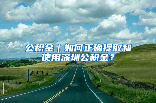 公積金｜如何正確提取和使用深圳公積金？