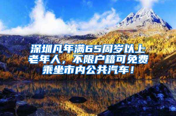 深圳凡年滿65周歲以上老年人，不限戶籍可免費乘坐市內(nèi)公共汽車！