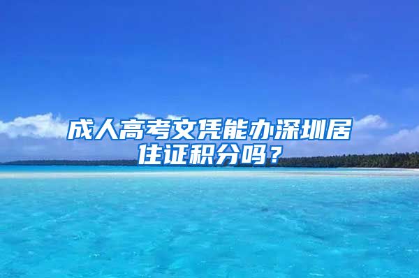 成人高考文憑能辦深圳居住證積分嗎？