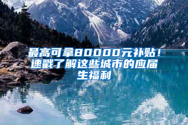 最高可拿80000元補(bǔ)貼！速戳了解這些城市的應(yīng)屆生福利