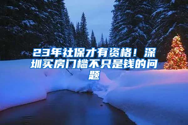 23年社保才有資格！深圳買房門檻不只是錢的問(wèn)題