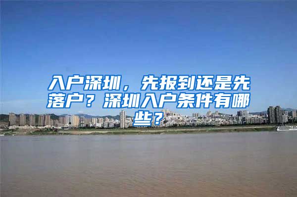 入戶深圳，先報到還是先落戶？深圳入戶條件有哪些？