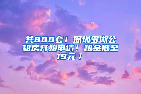 共800套！深圳羅湖公租房開始申請(qǐng)！租金低至19元／㎡