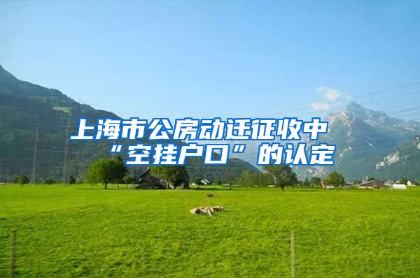 上海市公房動遷征收中“空掛戶口”的認(rèn)定