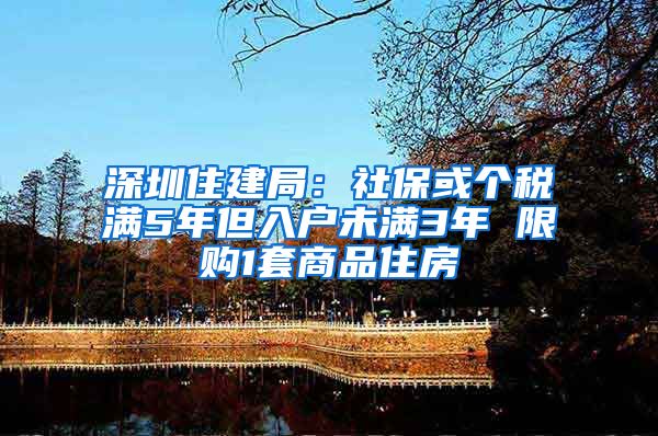 深圳住建局：社保或個(gè)稅滿5年但入戶未滿3年 限購(gòu)1套商品住房