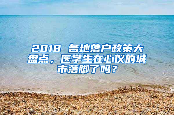 2018 各地落戶政策大盤點(diǎn)，醫(yī)學(xué)生在心儀的城市落腳了嗎？