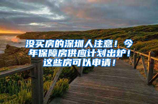 沒買房的深圳人注意！今年保障房供應(yīng)計劃出爐！這些房可以申請！