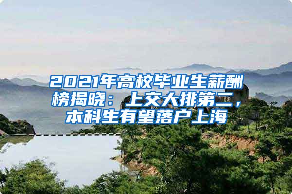 2021年高校畢業(yè)生薪酬榜揭曉：上交大排第二，本科生有望落戶上海