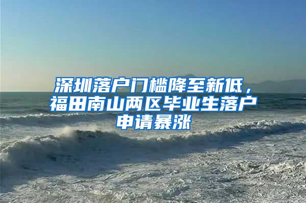 深圳落戶門檻降至新低，福田南山兩區(qū)畢業(yè)生落戶申請暴漲