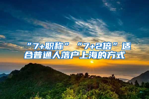 “7+職稱(chēng)”“7+2倍”適合普通人落戶上海的方式