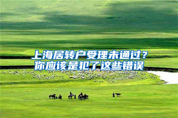 上海居轉(zhuǎn)戶受理未通過(guò)？你應(yīng)該是犯了這些錯(cuò)誤