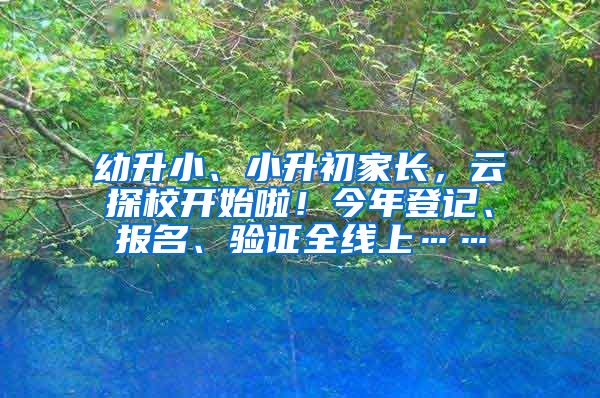 幼升小、小升初家長(zhǎng)，云探校開始啦！今年登記、報(bào)名、驗(yàn)證全線上……