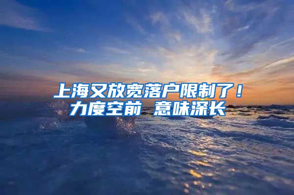 上海又放寬落戶限制了！力度空前 意味深長