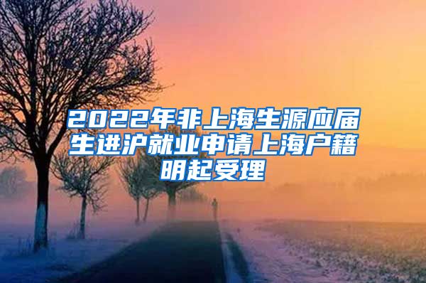 2022年非上海生源應(yīng)屆生進滬就業(yè)申請上海戶籍明起受理