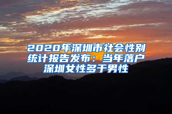 2020年深圳市社會(huì)性別統(tǒng)計(jì)報(bào)告發(fā)布：當(dāng)年落戶(hù)深圳女性多于男性