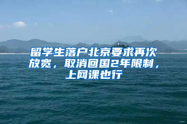 留學(xué)生落戶北京要求再次放寬，取消回國(guó)2年限制，上網(wǎng)課也行