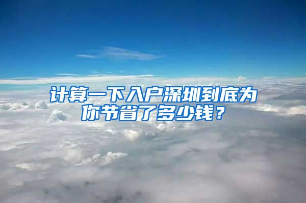 計(jì)算一下入戶深圳到底為你節(jié)省了多少錢？