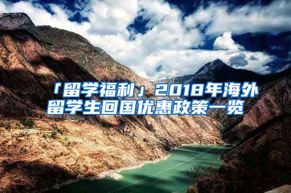 「留學福利」2018年海外留學生回國優(yōu)惠政策一覽