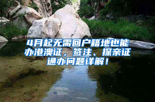 4月起無(wú)需回戶籍地也能辦港澳證，簽注、探親證通辦問(wèn)題詳解！