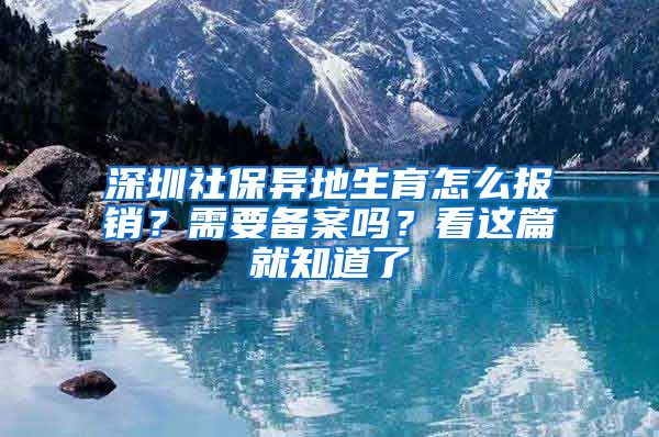 深圳社保異地生育怎么報銷？需要備案嗎？看這篇就知道了