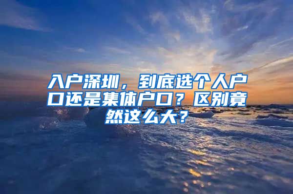 入戶深圳，到底選個(gè)人戶口還是集體戶口？區(qū)別竟然這么大？