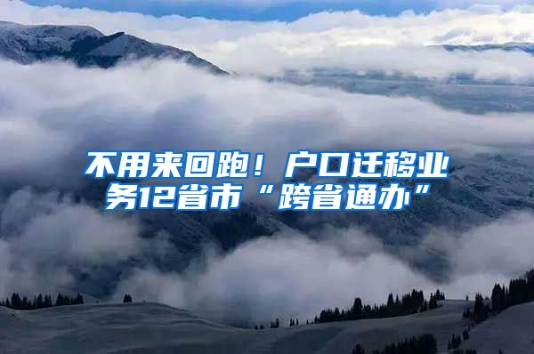 不用來回跑！戶口遷移業(yè)務12省市“跨省通辦”