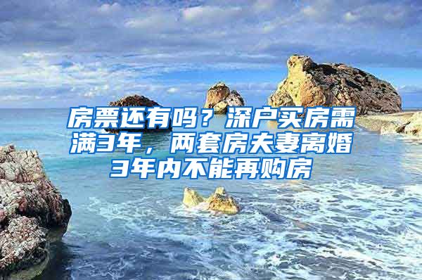 房票還有嗎？深戶買房需滿3年，兩套房夫妻離婚3年內(nèi)不能再購房