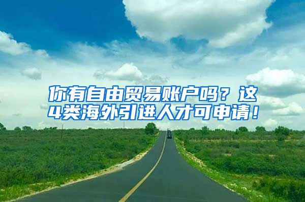 你有自由貿(mào)易賬戶嗎？這4類海外引進(jìn)人才可申請(qǐng)！