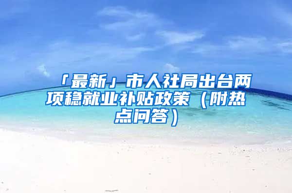 「最新」市人社局出臺(tái)兩項(xiàng)穩(wěn)就業(yè)補(bǔ)貼政策（附熱點(diǎn)問(wèn)答）