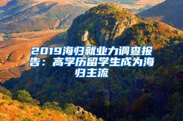 2019海歸就業(yè)力調(diào)查報(bào)告：高學(xué)歷留學(xué)生成為海歸主流