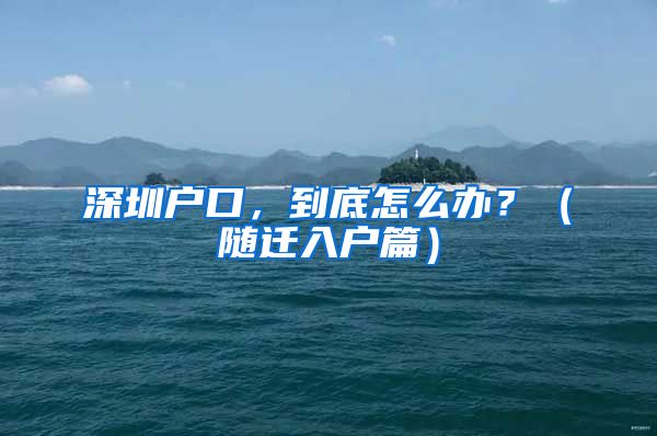 深圳戶口，到底怎么辦？（隨遷入戶篇）