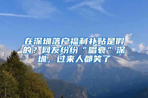 在深圳落戶福利補貼是假的？網(wǎng)友紛紛“唱衰”深圳，過來人都笑了