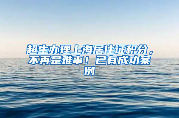 超生辦理上海居住證積分，不再是難事！已有成功案例