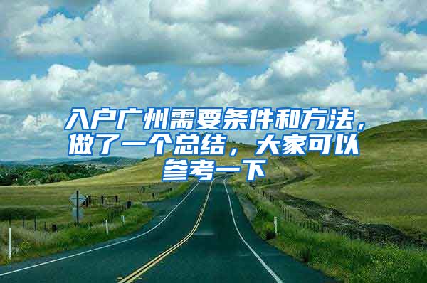 入戶廣州需要條件和方法，做了一個總結(jié)，大家可以參考一下