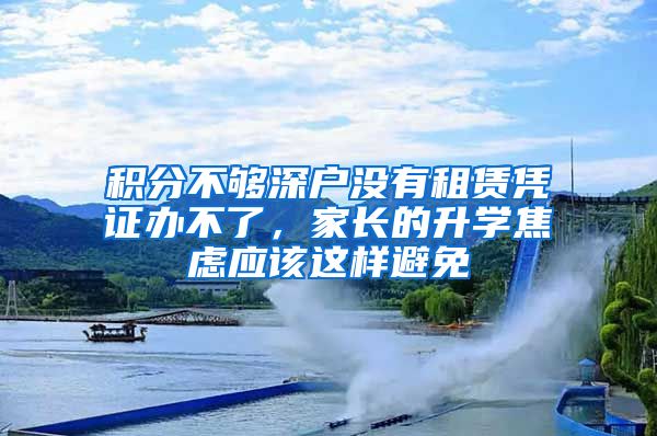 積分不夠深戶沒有租賃憑證辦不了，家長的升學焦慮應該這樣避免