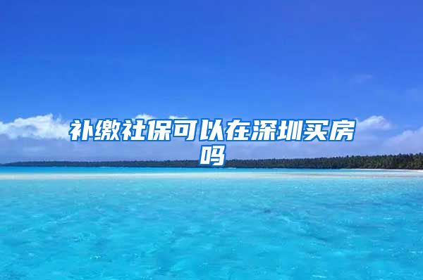 補繳社?？梢栽谏钲谫I房嗎