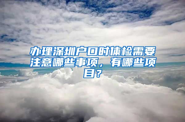 辦理深圳戶口時(shí)體檢需要注意哪些事項(xiàng)，有哪些項(xiàng)目？