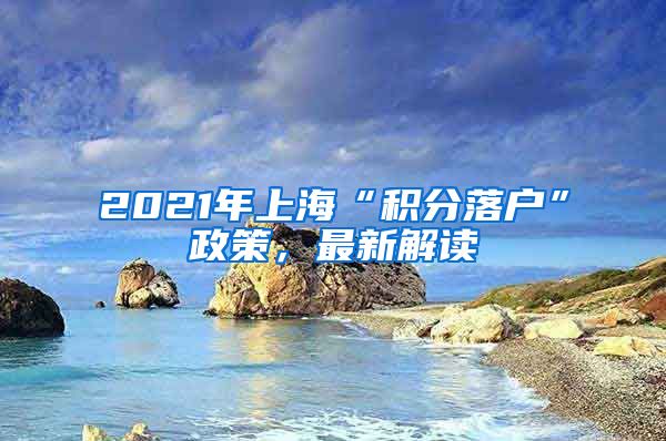 2021年上海“積分落戶”政策，最新解讀