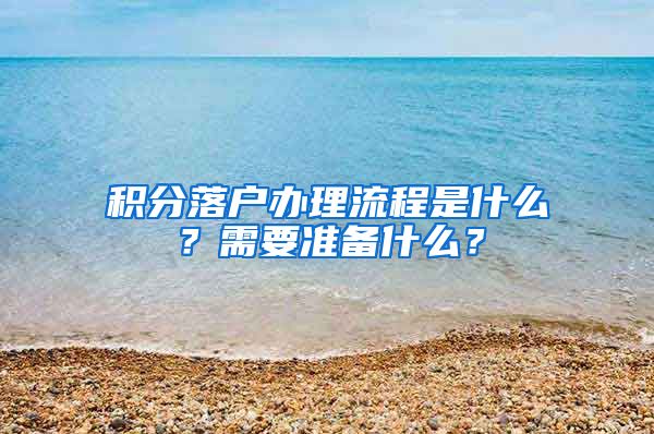 積分落戶辦理流程是什么？需要準(zhǔn)備什么？