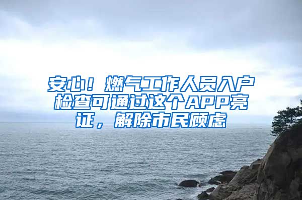 安心！燃?xì)夤ぷ魅藛T入戶檢查可通過這個(gè)APP亮證，解除市民顧慮