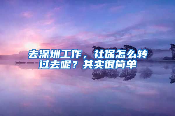 去深圳工作，社保怎么轉(zhuǎn)過(guò)去呢？其實(shí)很簡(jiǎn)單