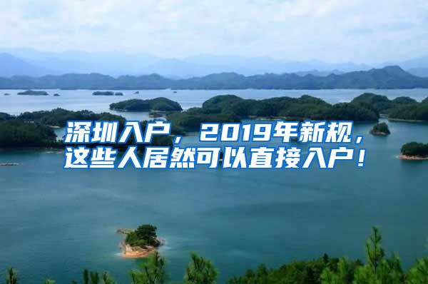 深圳入戶，2019年新規(guī)，這些人居然可以直接入戶！