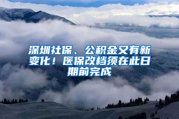 深圳社保、公積金又有新變化！醫(yī)保改檔須在此日期前完成