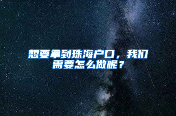 想要拿到珠海戶口，我們需要怎么做呢？